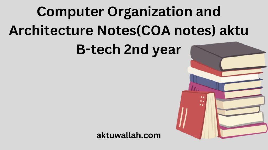 Computer Organization and Architecture Notes(COA notes) aktu B-tech 2nd year